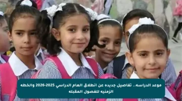 موعد الدراسة.. تفاصيل جديدة عن انطلاق العام الدراسي 2025-2026 والخطة الزمنية للفصول المقبلة